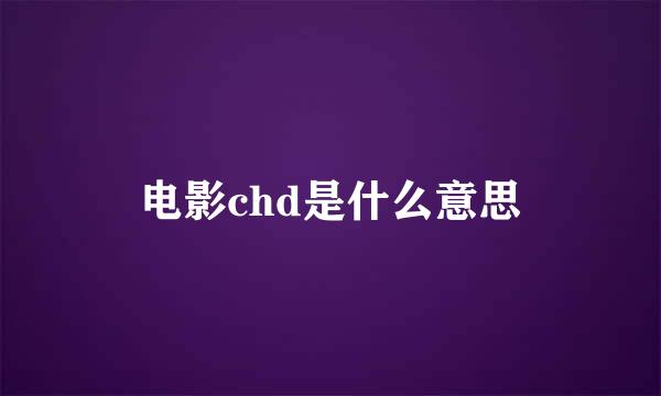 电影chd是什么意思