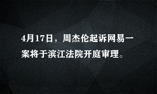 4月17日，周杰伦起诉网易一案将于滨江法院开庭审理。