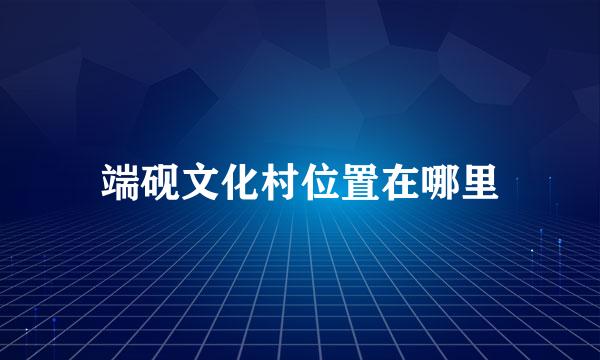 端砚文化村位置在哪里