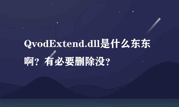 QvodExtend.dll是什么东东啊？有必要删除没？