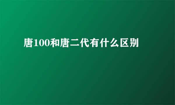 唐100和唐二代有什么区别