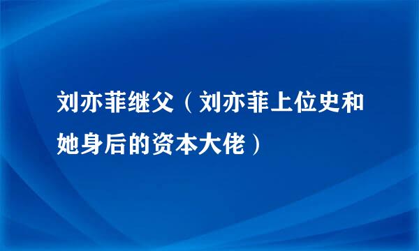 刘亦菲继父（刘亦菲上位史和她身后的资本大佬）