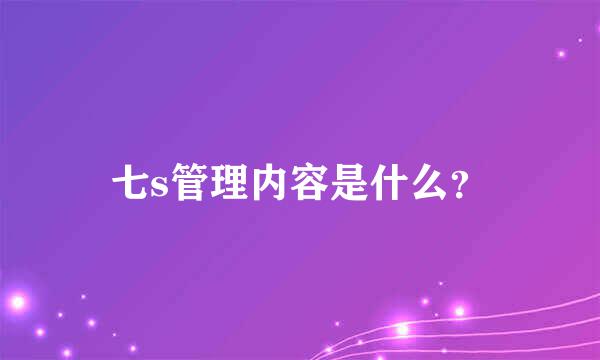 七s管理内容是什么？