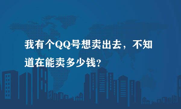 我有个QQ号想卖出去，不知道在能卖多少钱？