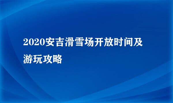 2020安吉滑雪场开放时间及游玩攻略