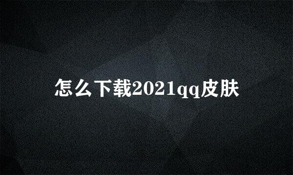 怎么下载2021qq皮肤