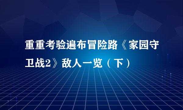 重重考验遍布冒险路《家园守卫战2》敌人一览（下）