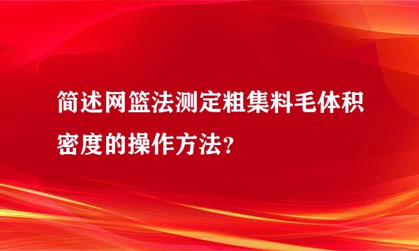 简述网篮法测定粗集料毛体积密度的操作方法？