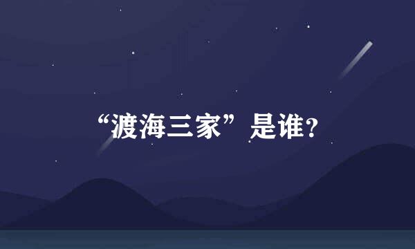 “渡海三家”是谁？