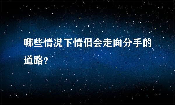 哪些情况下情侣会走向分手的道路？