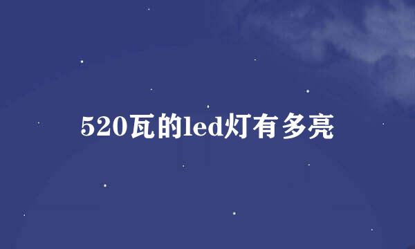 520瓦的led灯有多亮