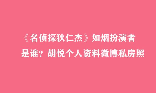 《名侦探狄仁杰》如烟扮演者是谁？胡悦个人资料微博私房照