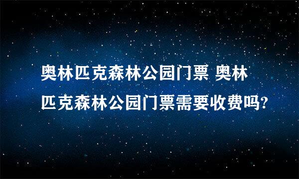 奥林匹克森林公园门票 奥林匹克森林公园门票需要收费吗?