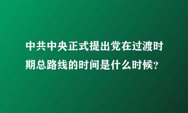 中共中央正式提出党在过渡时期总路线的时间是什么时候？