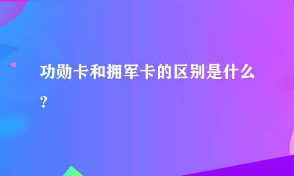 功勋卡和拥军卡的区别是什么？