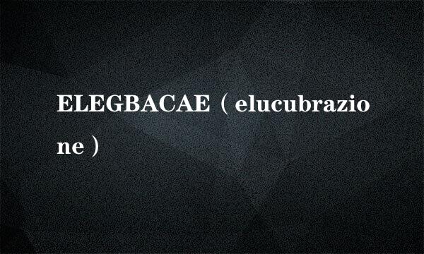 ELEGBACAE（elucubrazione）