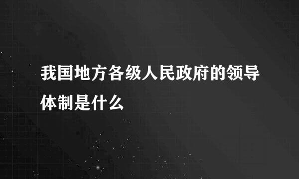 我国地方各级人民政府的领导体制是什么