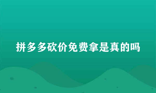 拼多多砍价免费拿是真的吗