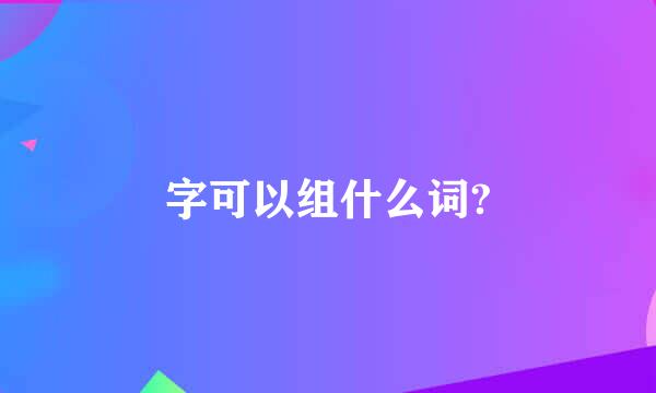 字可以组什么词?