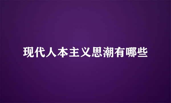 现代人本主义思潮有哪些