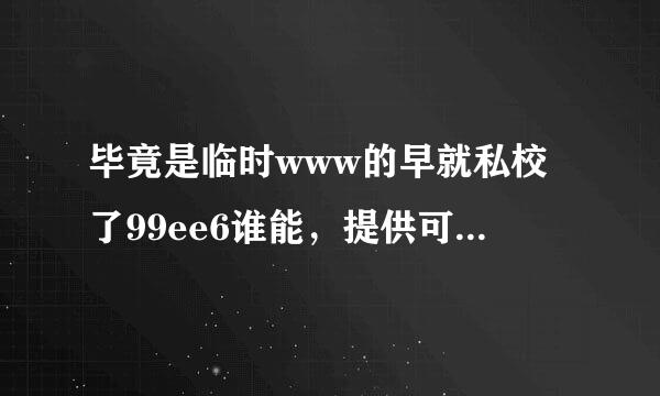 毕竟是临时www的早就私校了99ee6谁能，提供可以99ee6长久联上的com地方