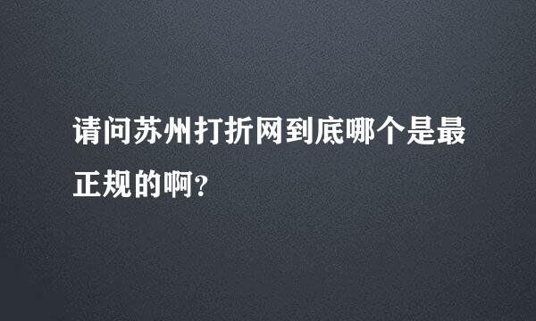 请问苏州打折网到底哪个是最正规的啊？