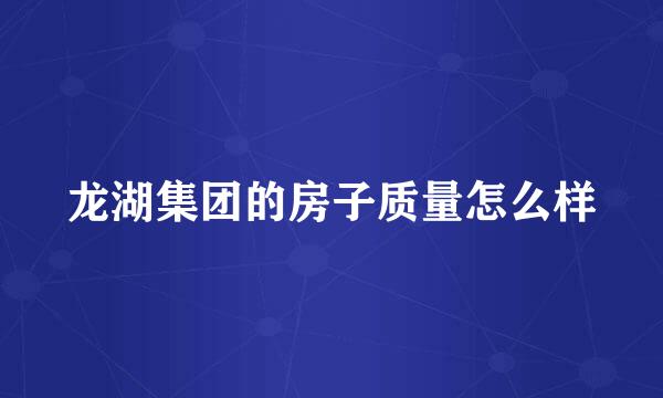 龙湖集团的房子质量怎么样