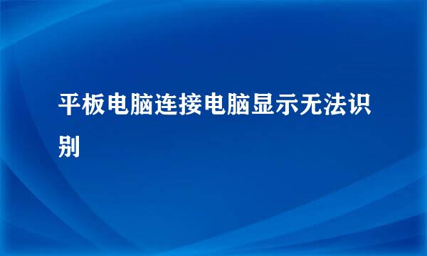 平板电脑连接电脑显示无法识别