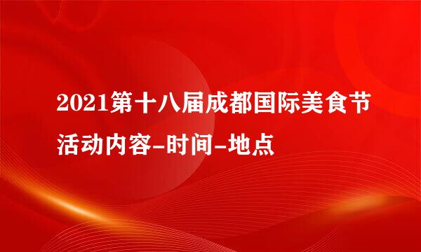 2021第十八届成都国际美食节活动内容-时间-地点