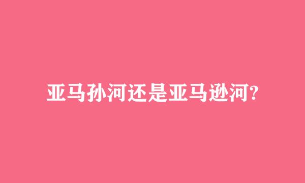 亚马孙河还是亚马逊河?