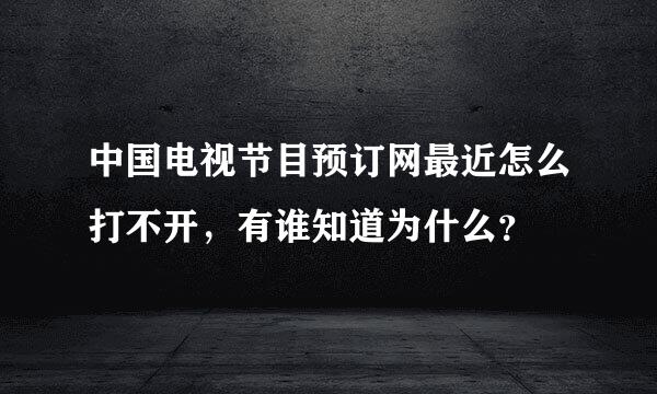 中国电视节目预订网最近怎么打不开，有谁知道为什么？