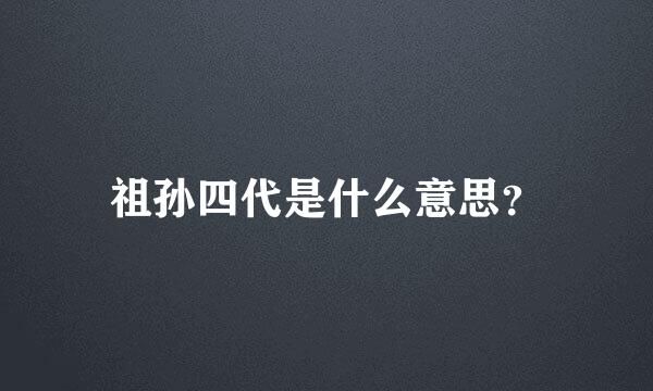 祖孙四代是什么意思？