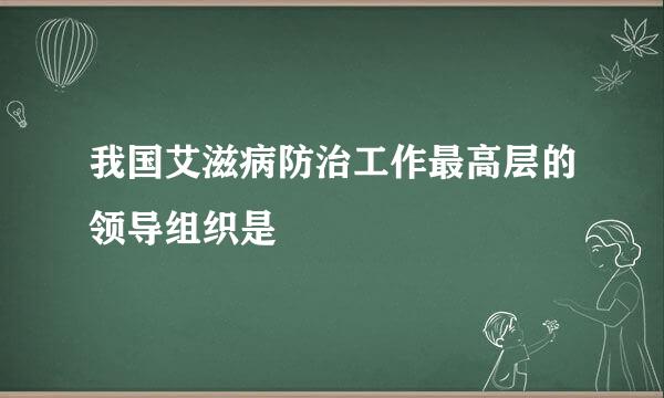 我国艾滋病防治工作最高层的领导组织是