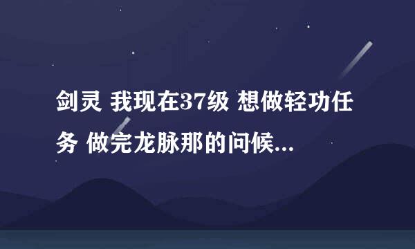 剑灵 我现在37级 想做轻功任务 做完龙脉那的问候就没发任务给我了 怎么回事啊 跨越障碍在哪啊