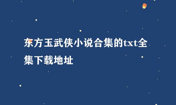 东方玉武侠小说合集的txt全集下载地址