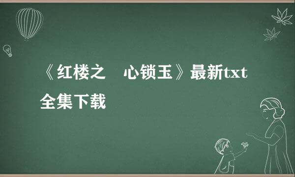 《红楼之禛心锁玉》最新txt全集下载