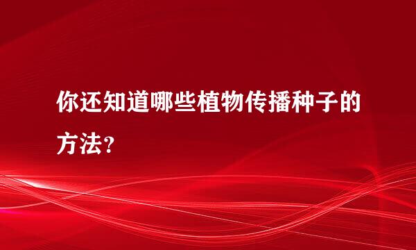 你还知道哪些植物传播种子的方法？