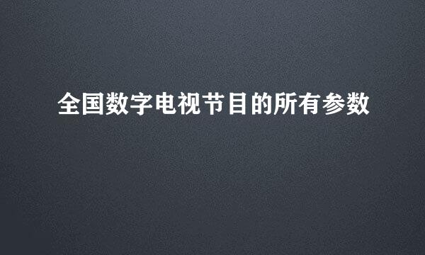 全国数字电视节目的所有参数