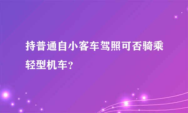 持普通自小客车驾照可否骑乘轻型机车？