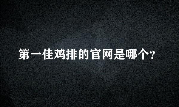 第一佳鸡排的官网是哪个？