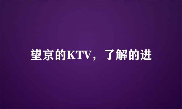 望京的KTV，了解的进