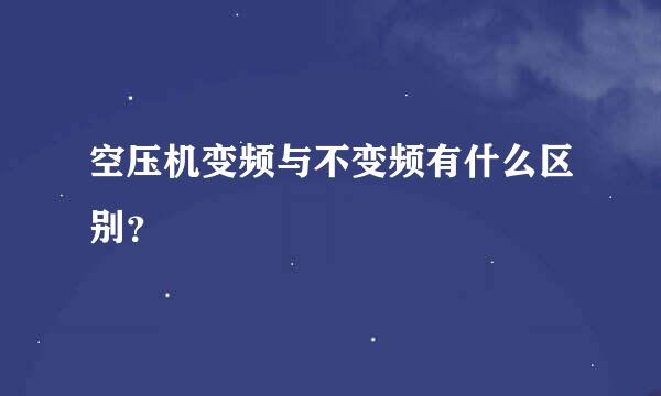 空压机变频与不变频有什么区别？