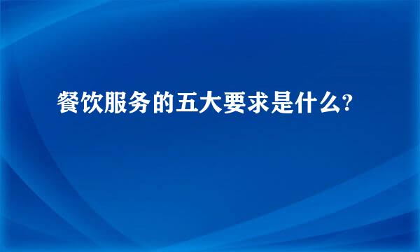 餐饮服务的五大要求是什么?