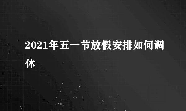 2021年五一节放假安排如何调休