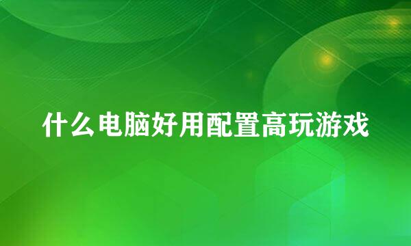 什么电脑好用配置高玩游戏