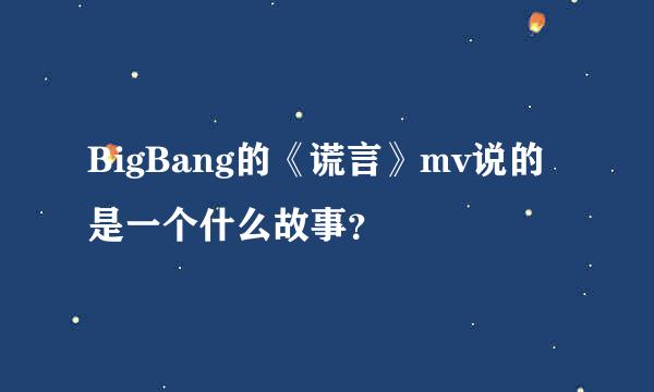 BigBang的《谎言》mv说的是一个什么故事？