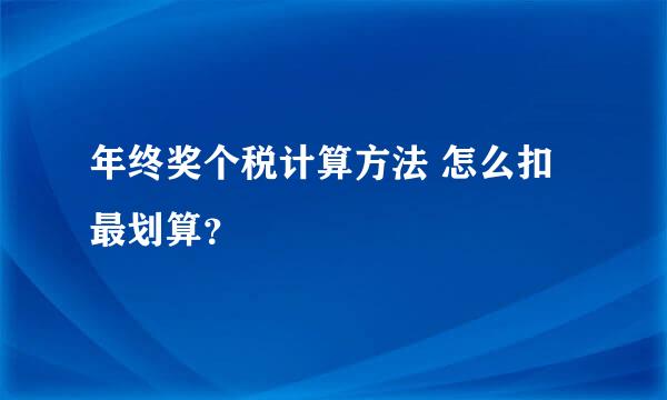 年终奖个税计算方法 怎么扣最划算？