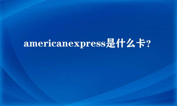 americanexpress是什么卡？