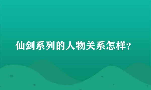 仙剑系列的人物关系怎样？