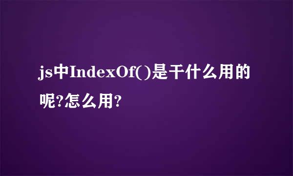 js中IndexOf()是干什么用的呢?怎么用?